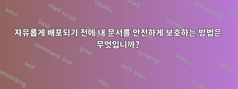 자유롭게 배포되기 전에 내 문서를 안전하게 보호하는 방법은 무엇입니까?