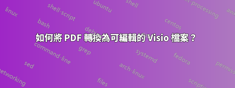 如何將 PDF 轉換為可編輯的 Visio 檔案？