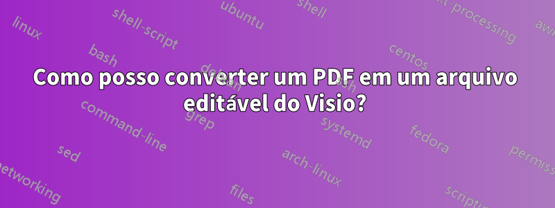 Como posso converter um PDF em um arquivo editável do Visio?