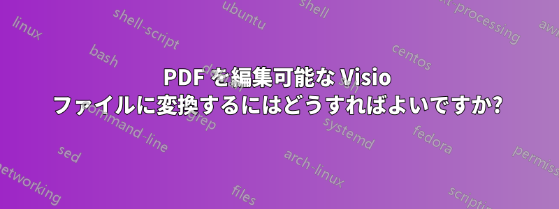 PDF を編集可能な Visio ファイルに変換するにはどうすればよいですか?