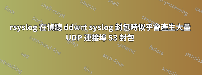 rsyslog 在偵聽 ddwrt syslog 封包時似乎會產生大量 UDP 連接埠 53 封包