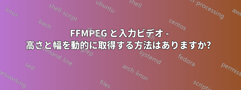 FFMPEG と入力ビデオ - 高さと幅を動的に取得する方法はありますか? 