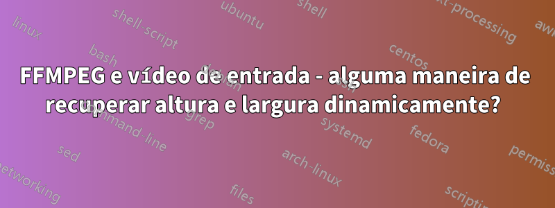 FFMPEG e vídeo de entrada - alguma maneira de recuperar altura e largura dinamicamente? 