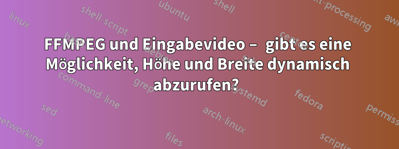 FFMPEG und Eingabevideo – gibt es eine Möglichkeit, Höhe und Breite dynamisch abzurufen? 