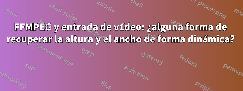 FFMPEG y entrada de vídeo: ¿alguna forma de recuperar la altura y el ancho de forma dinámica? 