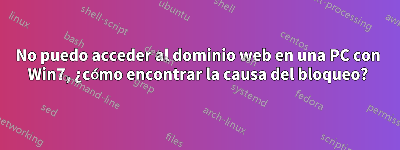 No puedo acceder al dominio web en una PC con Win7, ¿cómo encontrar la causa del bloqueo?