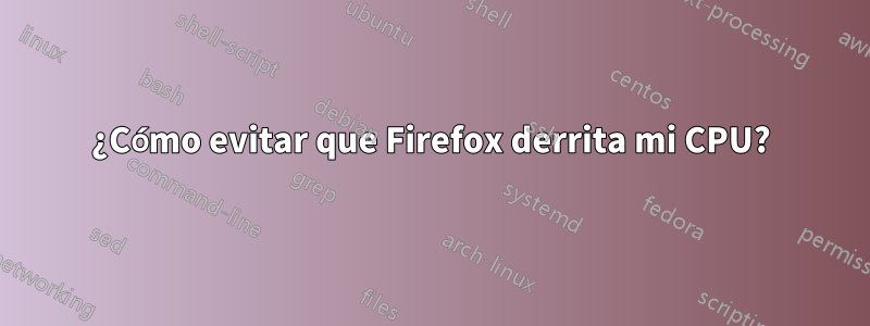 ¿Cómo evitar que Firefox derrita mi CPU?