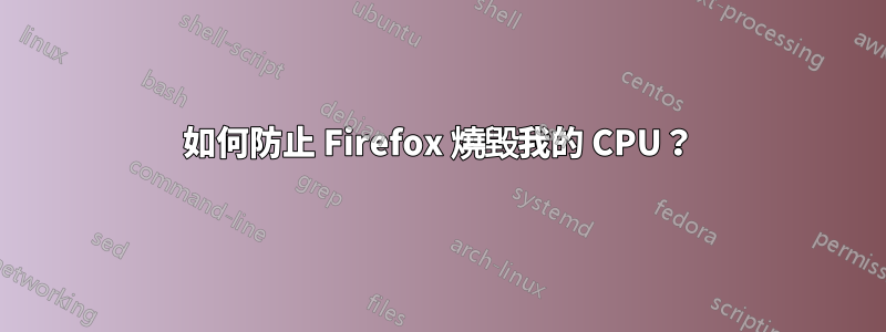 如何防止 Firefox 燒毀我的 CPU？