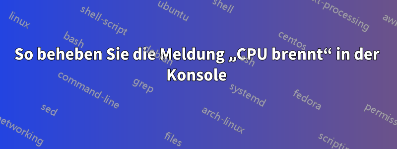 So beheben Sie die Meldung „CPU brennt“ in der Konsole