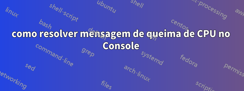 como resolver mensagem de queima de CPU no Console