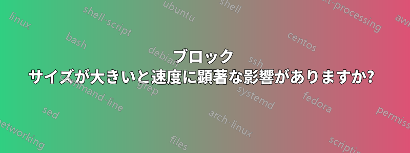 ブロック サイズが大きいと速度に顕著な影響がありますか? 