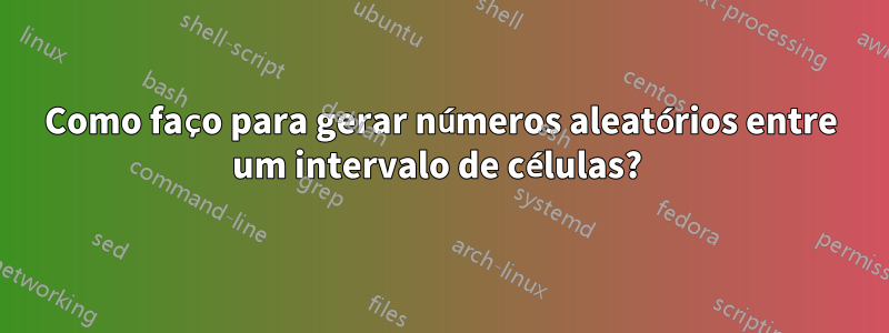 Como faço para gerar números aleatórios entre um intervalo de células? 