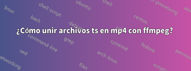 ¿Cómo unir archivos ts en mp4 con ffmpeg?