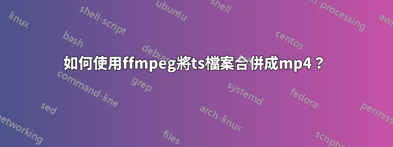 如何使用ffmpeg將ts檔案合併成mp4？