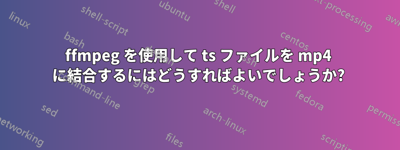 ffmpeg を使用して ts ファイルを mp4 に結合するにはどうすればよいでしょうか?