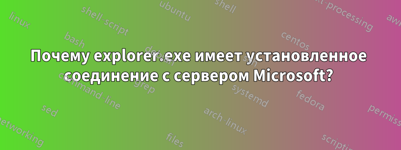 Почему explorer.exe имеет установленное соединение с сервером Microsoft?