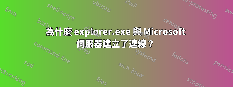 為什麼 explorer.exe 與 Microsoft 伺服器建立了連線？