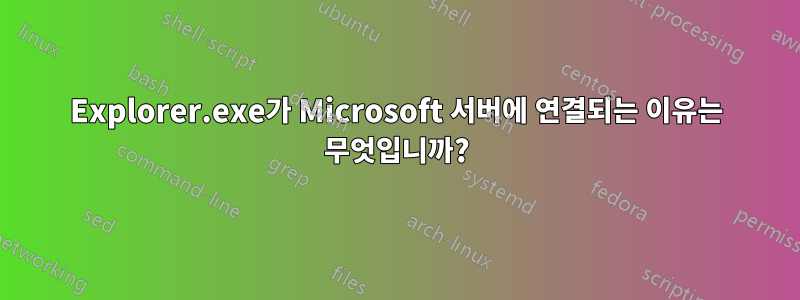 Explorer.exe가 Microsoft 서버에 연결되는 이유는 무엇입니까?