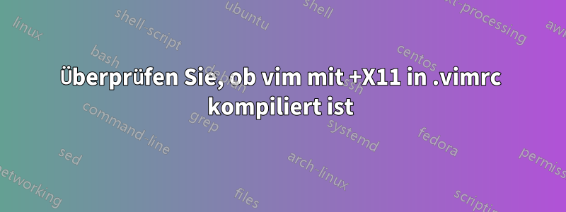 Überprüfen Sie, ob vim mit +X11 in .vimrc kompiliert ist