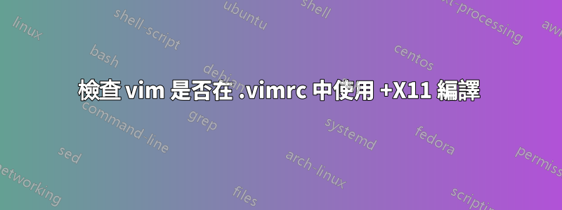 檢查 vim 是否在 .vimrc 中使用 +X11 編譯