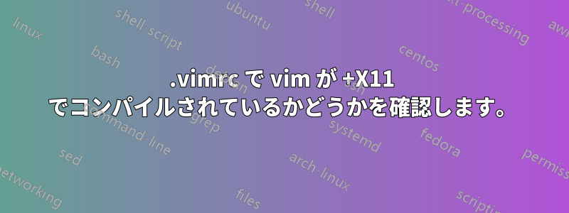 .vimrc で vim が +X11 でコンパイルされているかどうかを確認します。