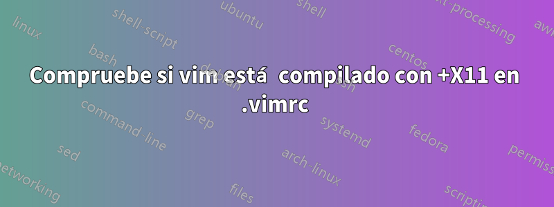 Compruebe si vim está compilado con +X11 en .vimrc