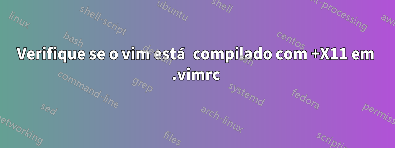 Verifique se o vim está compilado com +X11 em .vimrc