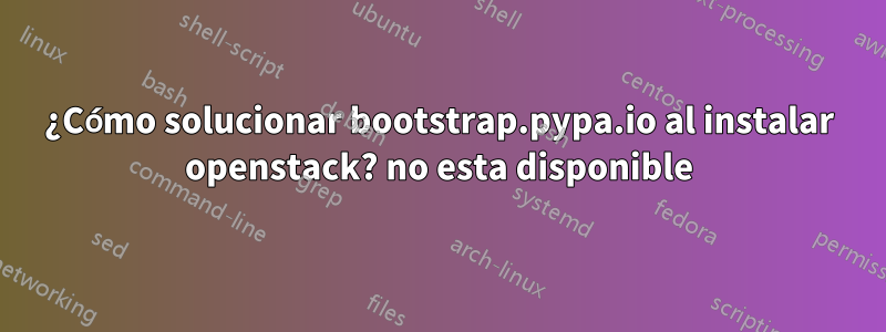 ¿Cómo solucionar bootstrap.pypa.io al instalar openstack? no esta disponible