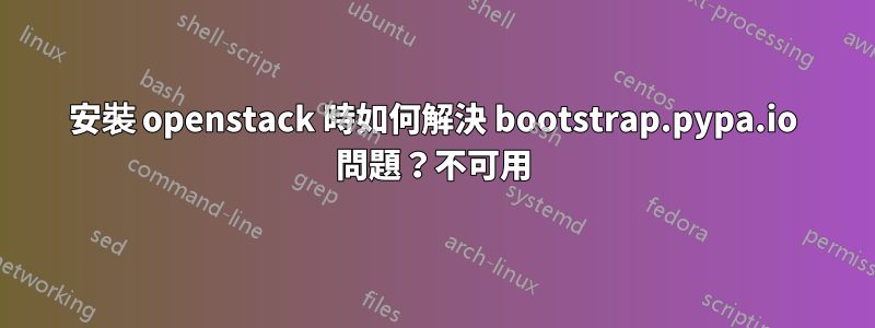 安裝 openstack 時如何解決 bootstrap.pypa.io 問題？不可用