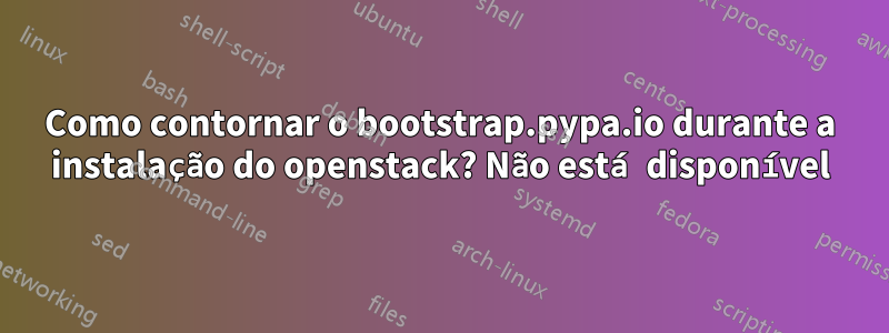 Como contornar o bootstrap.pypa.io durante a instalação do openstack? Não está disponível