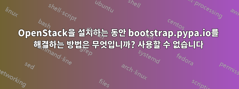 OpenStack을 설치하는 동안 bootstrap.pypa.io를 해결하는 방법은 무엇입니까? 사용할 수 없습니다