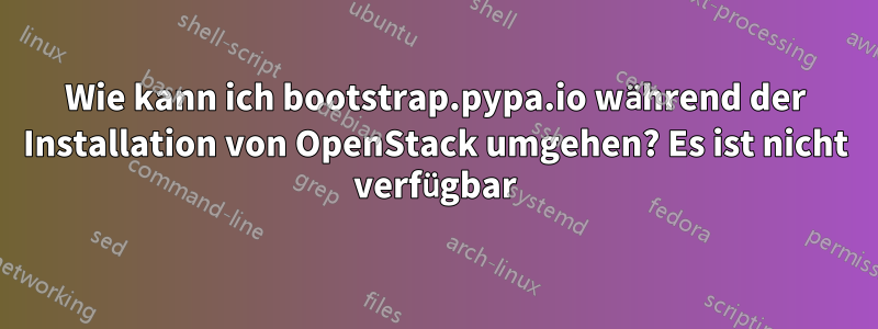 Wie kann ich bootstrap.pypa.io während der Installation von OpenStack umgehen? Es ist nicht verfügbar