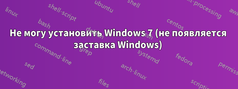 Не могу установить Windows 7 (не появляется заставка Windows)