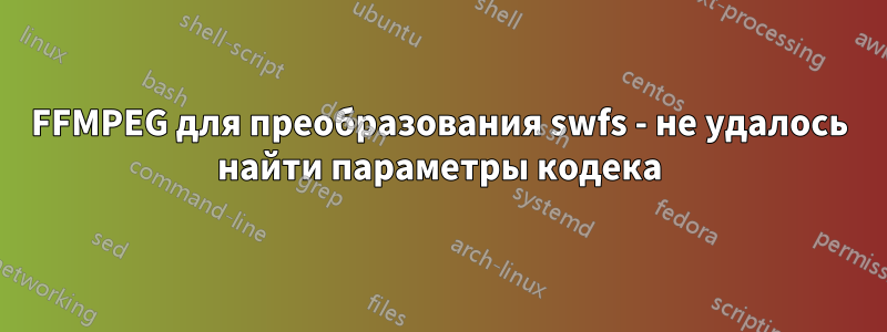 FFMPEG для преобразования swfs - не удалось найти параметры кодека