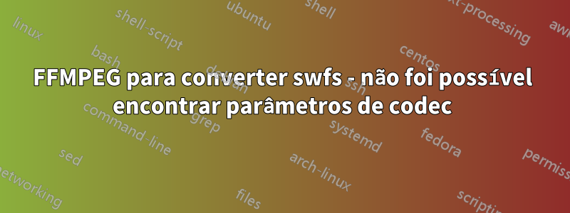 FFMPEG para converter swfs - não foi possível encontrar parâmetros de codec