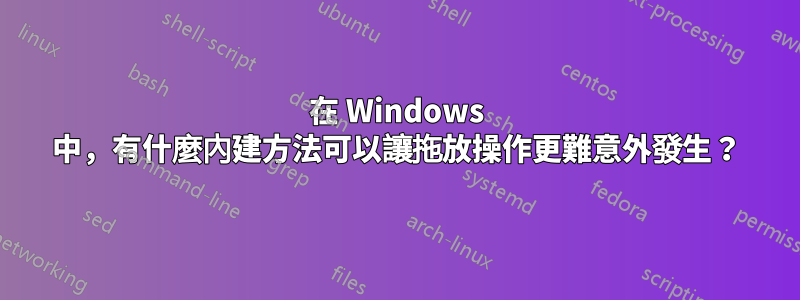 在 Windows 中，有什麼內建方法可以讓拖放操作更難意外發生？