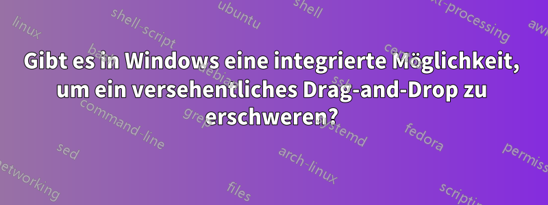 Gibt es in Windows eine integrierte Möglichkeit, um ein versehentliches Drag-and-Drop zu erschweren?