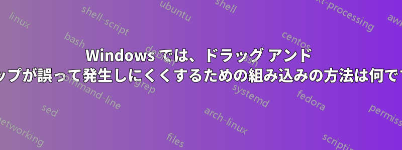 Windows では、ドラッグ アンド ドロップが誤って発生しにくくするための組み込みの方法は何ですか?