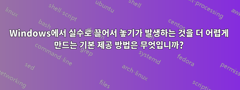 Windows에서 실수로 끌어서 놓기가 발생하는 것을 더 어렵게 만드는 기본 제공 방법은 무엇입니까?