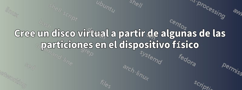 Cree un disco virtual a partir de algunas de las particiones en el dispositivo físico