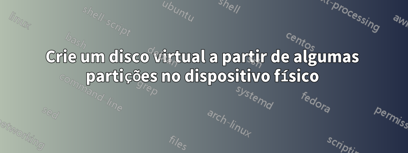 Crie um disco virtual a partir de algumas partições no dispositivo físico