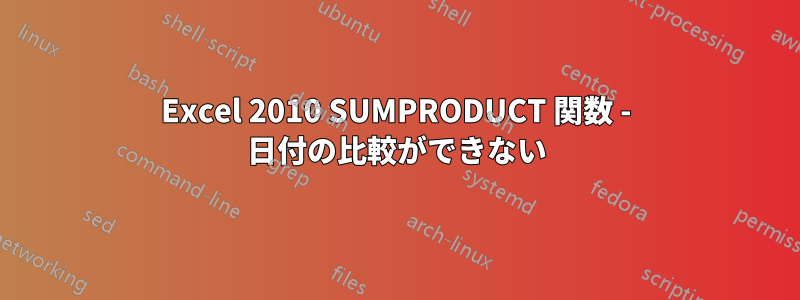 Excel 2010 SUMPRODUCT 関数 - 日付の比較ができない