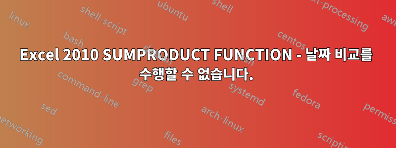 Excel 2010 SUMPRODUCT FUNCTION - 날짜 비교를 수행할 수 없습니다.