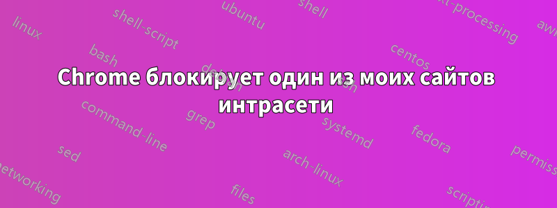 Chrome блокирует один из моих сайтов интрасети