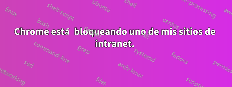 Chrome está bloqueando uno de mis sitios de intranet.