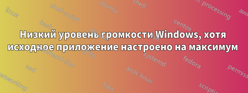 Низкий уровень громкости Windows, хотя исходное приложение настроено на максимум