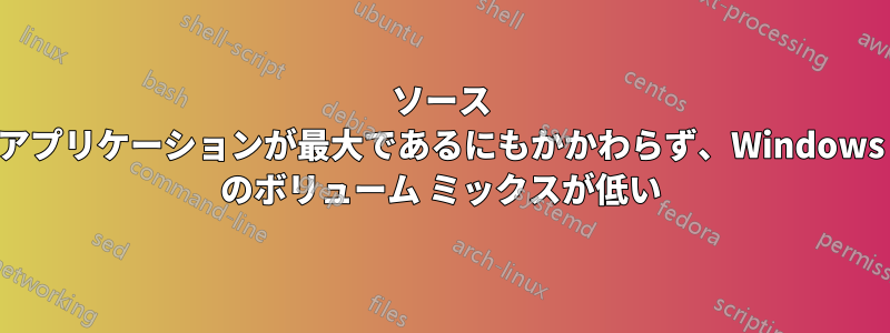 ソース アプリケーションが最大であるにもかかわらず、Windows のボリューム ミックスが低い