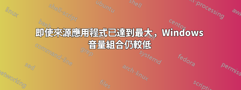 即使來源應用程式已達到最大，Windows 音量組合仍較低