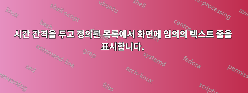 시간 간격을 두고 정의된 목록에서 화면에 임의의 텍스트 줄을 표시합니다.