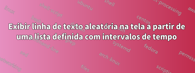 Exibir linha de texto aleatória na tela a partir de uma lista definida com intervalos de tempo